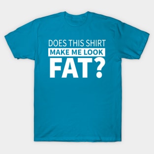 Does This Shirt Make Me Look Fat T-Shirt